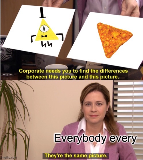 Too true | Everybody every | image tagged in memes,they're the same picture | made w/ Imgflip meme maker