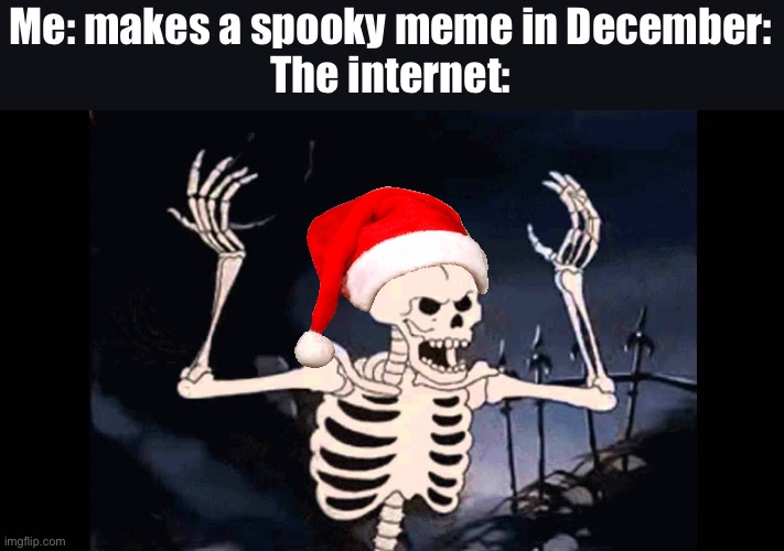 Spooky Skeleton | Me: makes a spooky meme in December:
The internet: | image tagged in tftsmtr | made w/ Imgflip meme maker