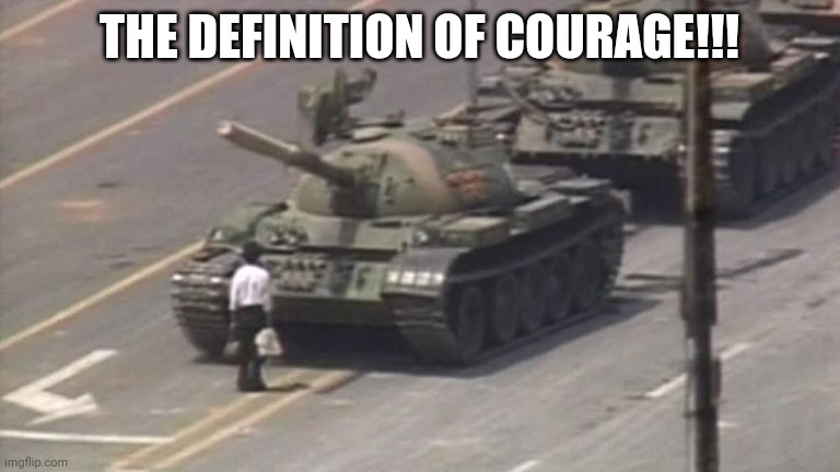 Tiananmen Square Tank Man | THE DEFINITION OF COURAGE!!! | image tagged in tiananmen square tank man | made w/ Imgflip meme maker