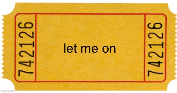 ticket | let me on | image tagged in ticket | made w/ Imgflip meme maker