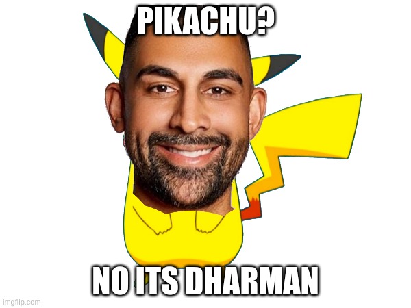 pikadharman | PIKACHU? NO ITS DHARMAN | image tagged in fun | made w/ Imgflip meme maker