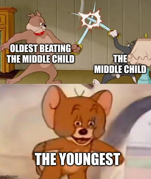 Tom and Jerry swordfight | OLDEST BEATING THE MIDDLE CHILD; THE MIDDLE CHILD; THE YOUNGEST | image tagged in tom and jerry swordfight | made w/ Imgflip meme maker