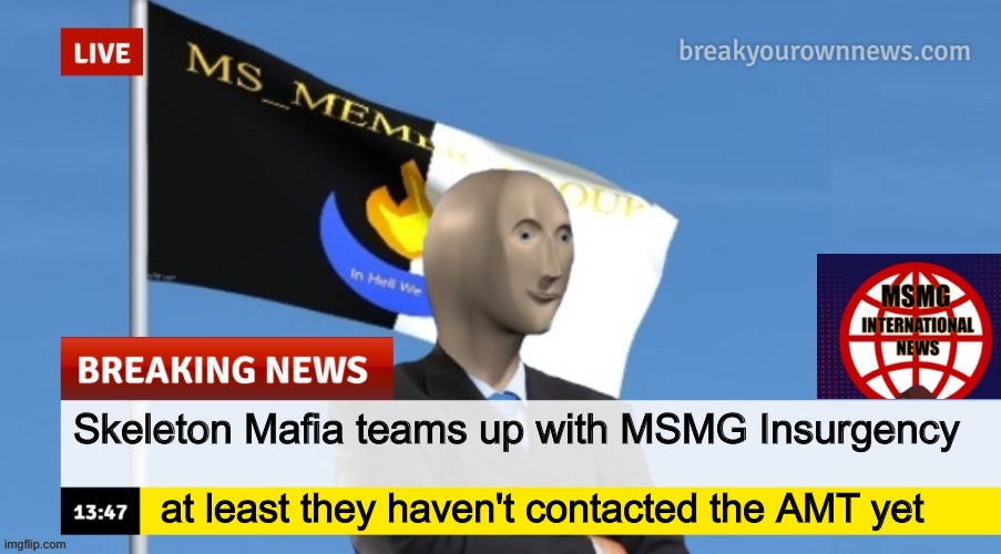 MSMG News (OLD, DO NOT USE) | Skeleton Mafia teams up with MSMG Insurgency; at least they haven't contacted the AMT yet | image tagged in msmg news | made w/ Imgflip meme maker