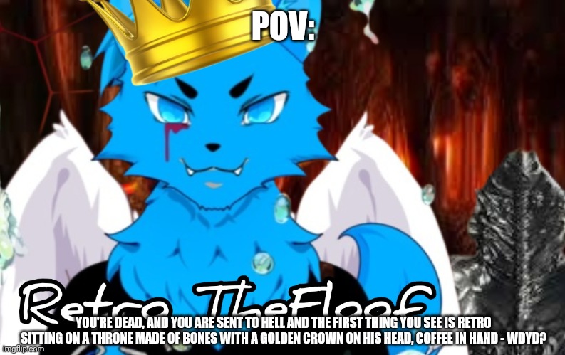 No joke OCs allowed | POV:; YOU'RE DEAD, AND YOU ARE SENT TO HELL AND THE FIRST THING YOU SEE IS RETRO SITTING ON A THRONE MADE OF BONES WITH A GOLDEN CROWN ON HIS HEAD, COFFEE IN HAND - WDYD? | image tagged in roleplaying,hell | made w/ Imgflip meme maker