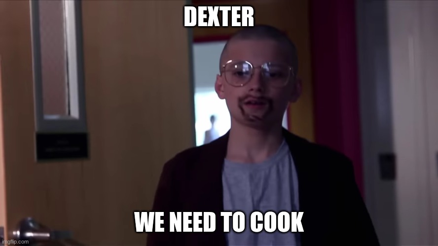DEXTER WE NEED TO COOK | made w/ Imgflip meme maker