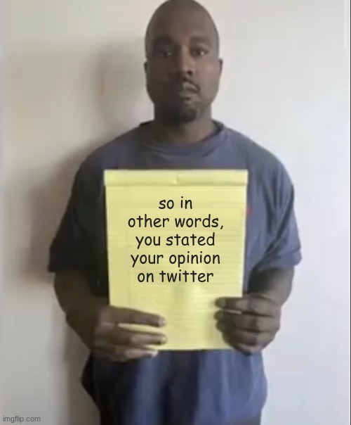 Kanye holding paper | so in other words, you stated your opinion on twitter | image tagged in kanye holding paper | made w/ Imgflip meme maker