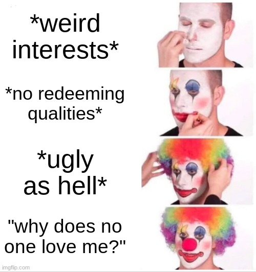 I'm desperate at this point | *weird interests*; *no redeeming qualities*; *ugly as hell*; "why does no one love me?" | image tagged in memes,clown applying makeup | made w/ Imgflip meme maker