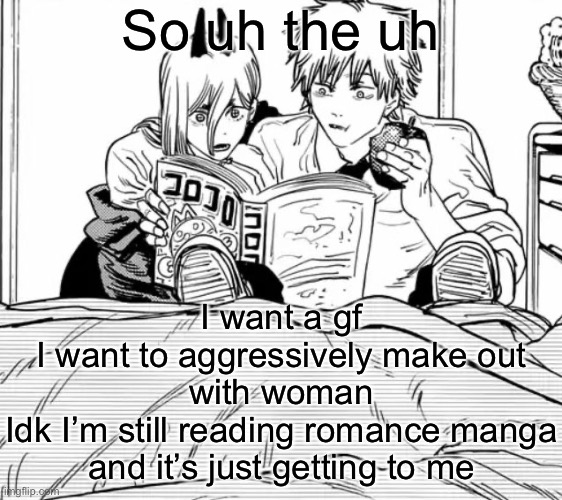 Denji and power | So uh the uh; I want a gf
I want to aggressively make out with woman
Idk I’m still reading romance manga and it’s just getting to me | image tagged in denji and power | made w/ Imgflip meme maker