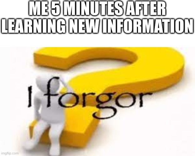 I forgor | ME 5 MINUTES AFTER LEARNING NEW INFORMATION | image tagged in i forgor,forgor,adhd memes | made w/ Imgflip meme maker