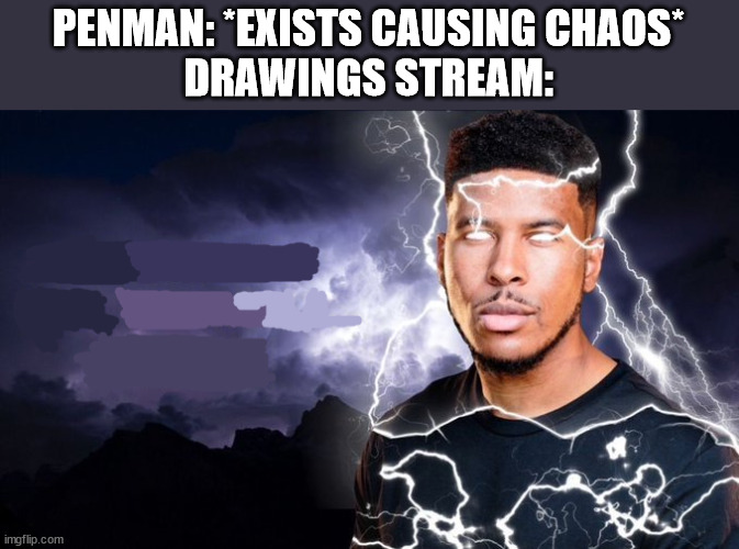 (to penman btw) | PENMAN: *EXISTS CAUSING CHAOS*
DRAWINGS STREAM: | image tagged in you should kill yourself now | made w/ Imgflip meme maker