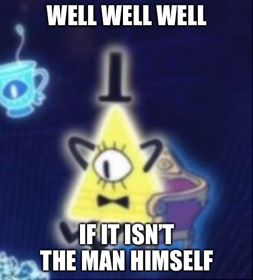 Content Bill Cipher | WELL WELL WELL IF IT ISN’T THE MAN HIMSELF | image tagged in content bill cipher | made w/ Imgflip meme maker
