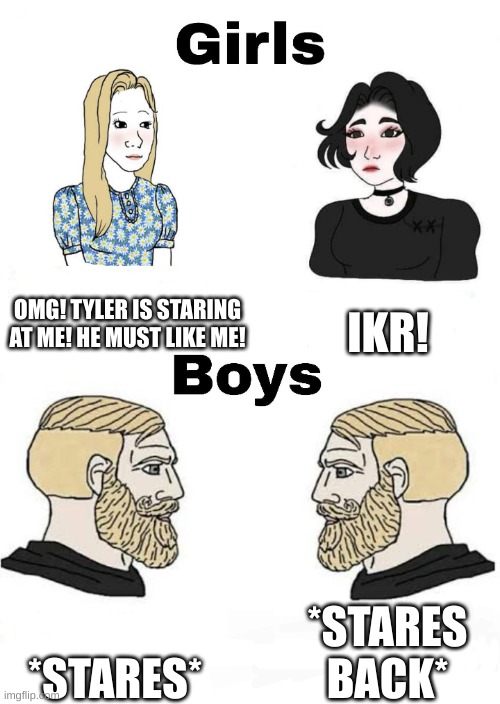 Girls vs boys | OMG! TYLER IS STARING AT ME! HE MUST LIKE ME! IKR! *STARES BACK*; *STARES* | image tagged in girls vs boys,stares | made w/ Imgflip meme maker