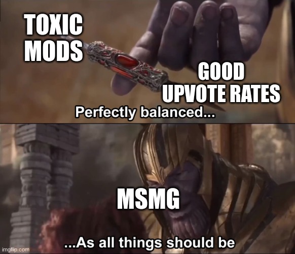 Thanos perfectly balanced as all things should be | TOXIC MODS; GOOD UPVOTE RATES; MSMG | image tagged in thanos perfectly balanced as all things should be | made w/ Imgflip meme maker