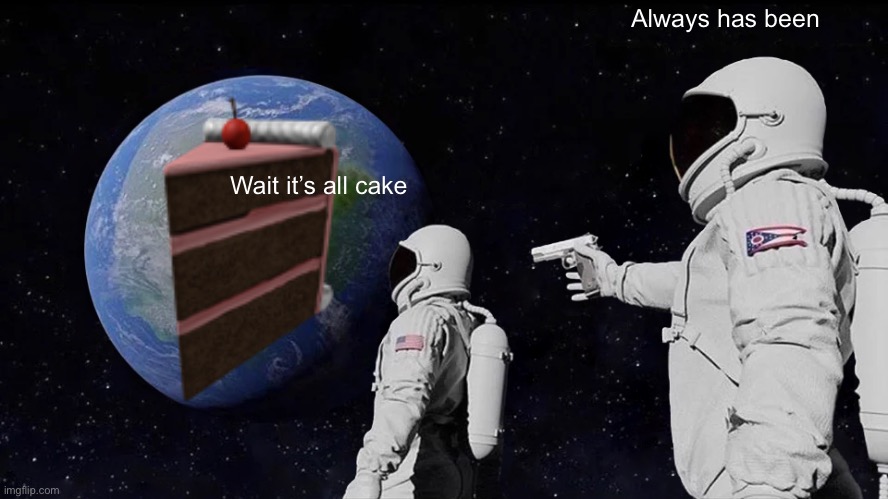 Always Has Been | Always has been; Wait it’s all cake | image tagged in memes,always has been,strawberry shortcake | made w/ Imgflip meme maker