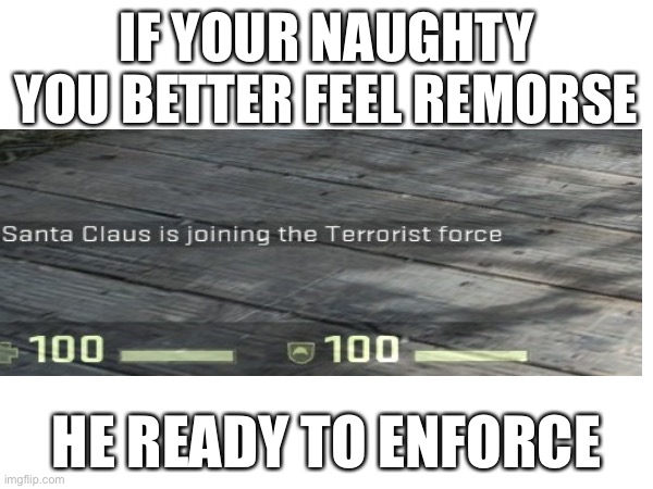 Oh crap, I’m on the “list” | IF YOUR NAUGHTY
YOU BETTER FEEL REMORSE; HE READY TO ENFORCE | image tagged in santa claus | made w/ Imgflip meme maker