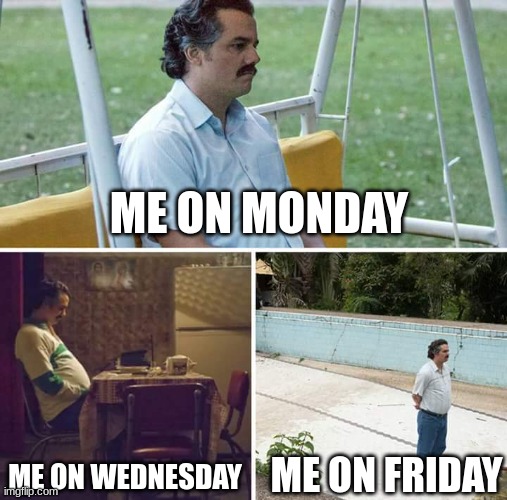 Sad Pablo Escobar Meme | ME ON MONDAY; ME ON WEDNESDAY; ME ON FRIDAY | image tagged in memes,sad pablo escobar | made w/ Imgflip meme maker