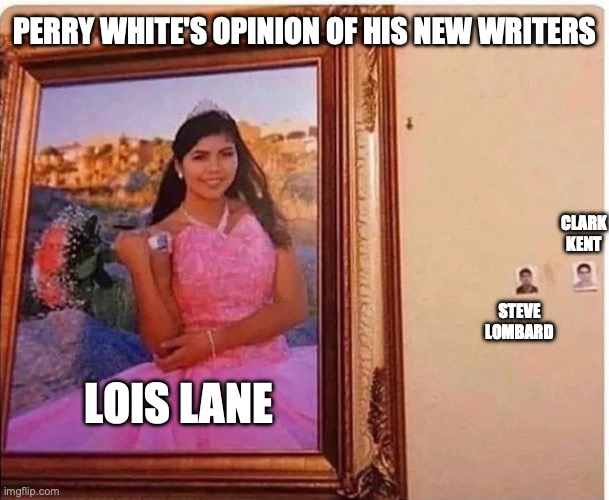 I have no favorite child | PERRY WHITE'S OPINION OF HIS NEW WRITERS; CLARK KENT; STEVE LOMBARD; LOIS LANE | image tagged in i have no favorite child | made w/ Imgflip meme maker