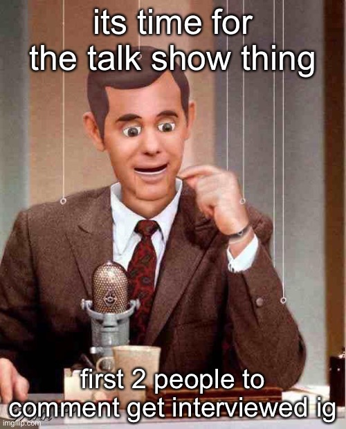 Talk Show Dummy | its time for the talk show thing; first 2 people to comment get interviewed ig | image tagged in talk show dummy | made w/ Imgflip meme maker