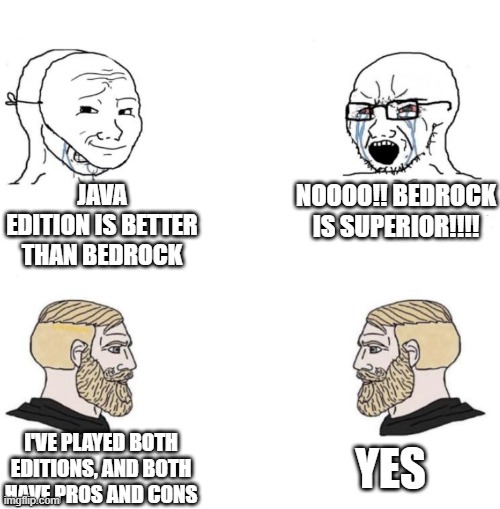 Average people Vs chads | JAVA EDITION IS BETTER THAN BEDROCK; NOOOO!! BEDROCK IS SUPERIOR!!!! YES; I'VE PLAYED BOTH EDITIONS, AND BOTH HAVE PROS AND CONS | image tagged in chad we know | made w/ Imgflip meme maker