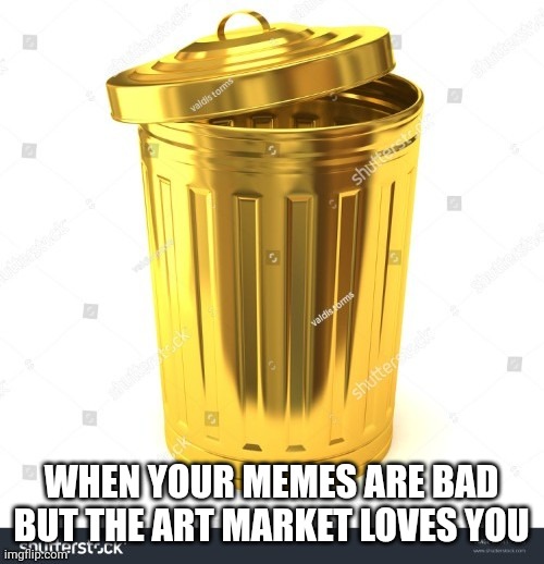 When your memes are X but Y | WHEN YOUR MEMES ARE BAD BUT THE ART MARKET LOVES YOU | image tagged in when your memes are x but y | made w/ Imgflip meme maker