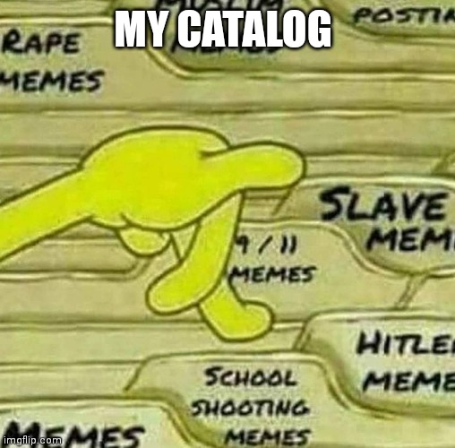 My catalog | MY CATALOG | image tagged in funny,memes,offensive,gaming,school,giga chad | made w/ Imgflip meme maker