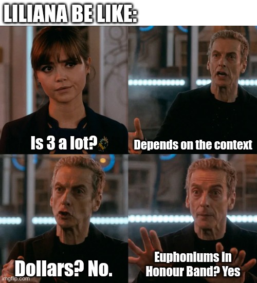 Is Four A Lot | LILIANA BE LIKE:; Is 3 a lot? Depends on the context; Euphoniums in Honour Band? Yes; Dollars? No. | image tagged in is four a lot | made w/ Imgflip meme maker