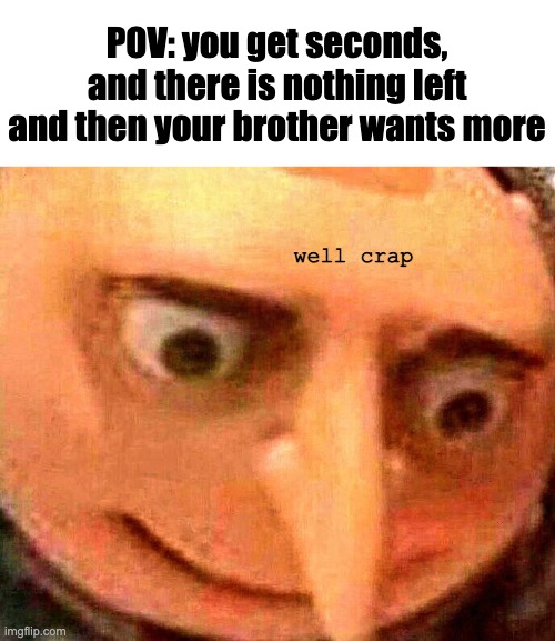 This isn't just me right? | POV: you get seconds, and there is nothing left and then your brother wants more; well crap | image tagged in oh no,brothers,oh wow are you actually reading these tags,two buttons,funny memes,fun | made w/ Imgflip meme maker