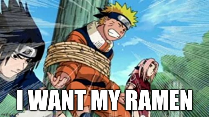 I WANT MY RAMEN | image tagged in anime meme,anime,naruto,ramen | made w/ Imgflip meme maker