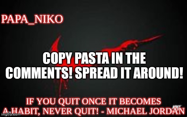 papa_niko template | COPY PASTA IN THE COMMENTS! SPREAD IT AROUND! | image tagged in papa_niko template | made w/ Imgflip meme maker