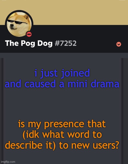 epic doggos epic discord temp | i just joined and caused a mini drama; is my presence that (idk what word to describe it) to new users? | image tagged in epic doggos epic discord temp | made w/ Imgflip meme maker