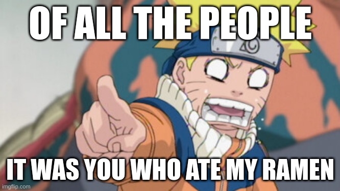 OF ALL THE PEOPLE; IT WAS YOU WHO ATE MY RAMEN | made w/ Imgflip meme maker