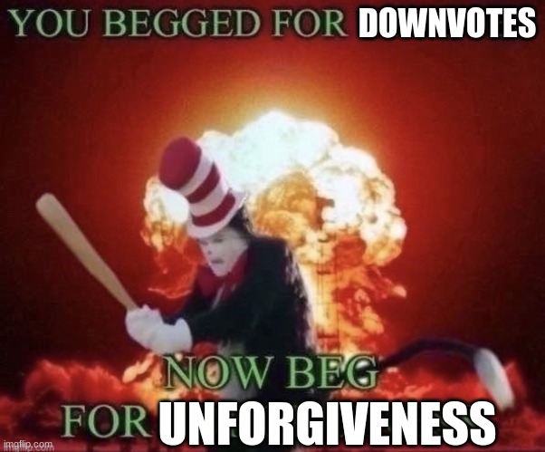 Beg for forgiveness | DOWNVOTES UNFORGIVENESS | image tagged in beg for forgiveness | made w/ Imgflip meme maker