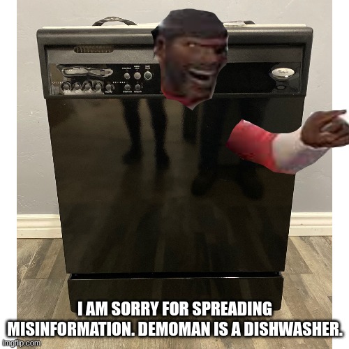 hes the best dishwasher | I AM SORRY FOR SPREADING MISINFORMATION. DEMOMAN IS A DISHWASHER. | made w/ Imgflip meme maker