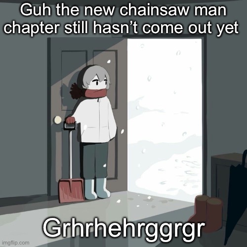 Avogado6 | Guh the new chainsaw man chapter still hasn’t come out yet; Grhrhehrggrgr | image tagged in avogado6 | made w/ Imgflip meme maker