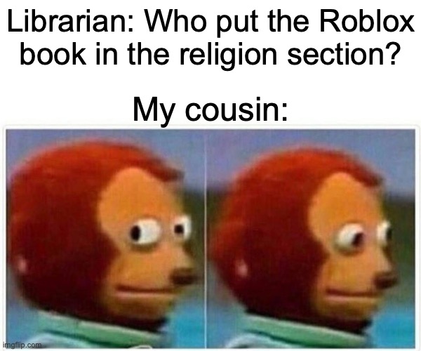 Monkey Puppet | Librarian: Who put the Roblox book in the religion section? My cousin: | image tagged in memes,monkey puppet,roblox,cousin | made w/ Imgflip meme maker