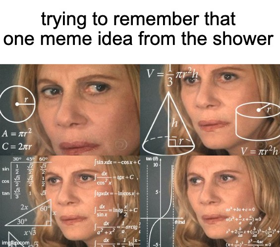 Shower thinker I am. | trying to remember that one meme idea from the shower | image tagged in calculating meme | made w/ Imgflip meme maker