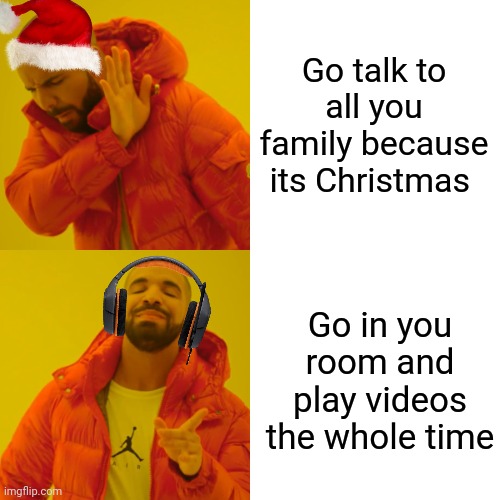 Yes | Go talk to all you family because its Christmas; Go in you room and play videos the whole time | image tagged in memes,drake hotline bling | made w/ Imgflip meme maker