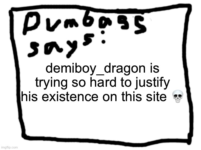 idk | demiboy_dragon is trying so hard to justify his existence on this site 💀 | image tagged in idk | made w/ Imgflip meme maker