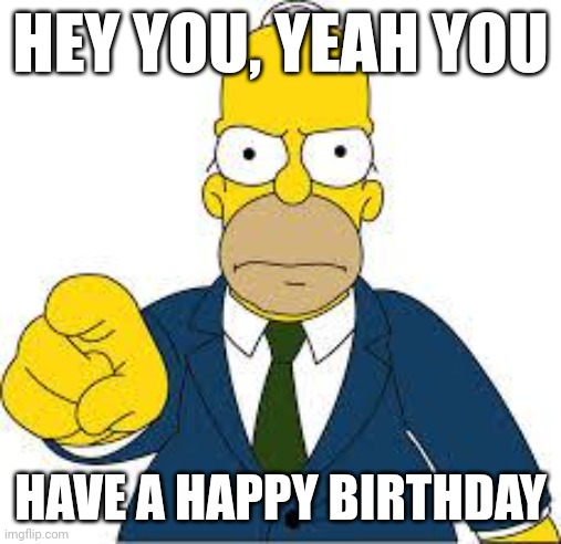 Send this to someone if it's their birthday | HEY YOU, YEAH YOU; HAVE A HAPPY BIRTHDAY | image tagged in hey you,happy birthday | made w/ Imgflip meme maker