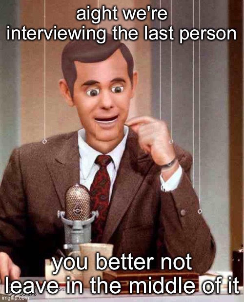 Talk Show Dummy | aight we're interviewing the last person; you better not leave in the middle of it | image tagged in talk show dummy | made w/ Imgflip meme maker