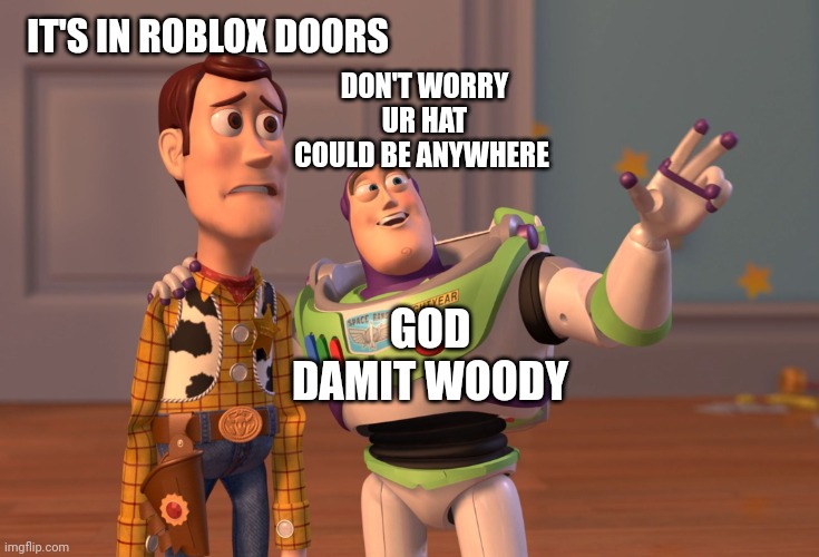 X, X Everywhere Meme | IT'S IN ROBLOX DOORS; DON'T WORRY UR HAT COULD BE ANYWHERE; GOD DAMIT WOODY | image tagged in memes,x x everywhere | made w/ Imgflip meme maker