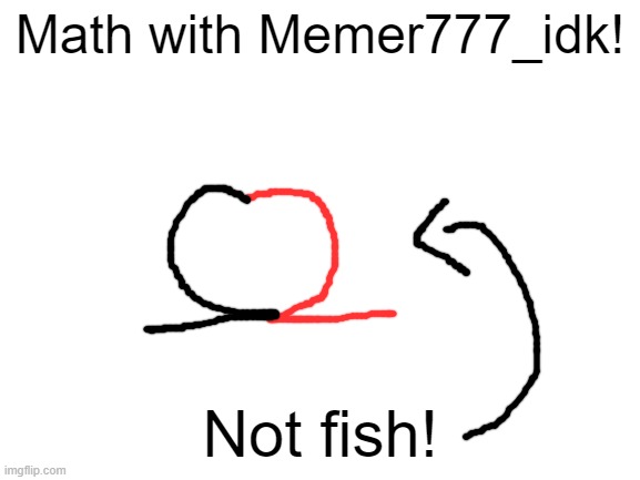 Blank White Template | Not fish! Math with Memer777_idk! | image tagged in blank white template | made w/ Imgflip meme maker