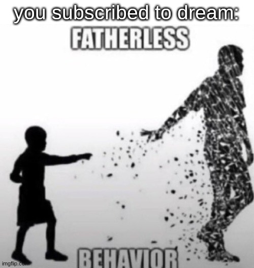 yes | you subscribed to dream: | image tagged in fatherless behavior,dream | made w/ Imgflip meme maker