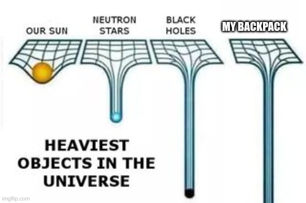 heaviest objects | MY BACKPACK | image tagged in heaviest objects | made w/ Imgflip meme maker