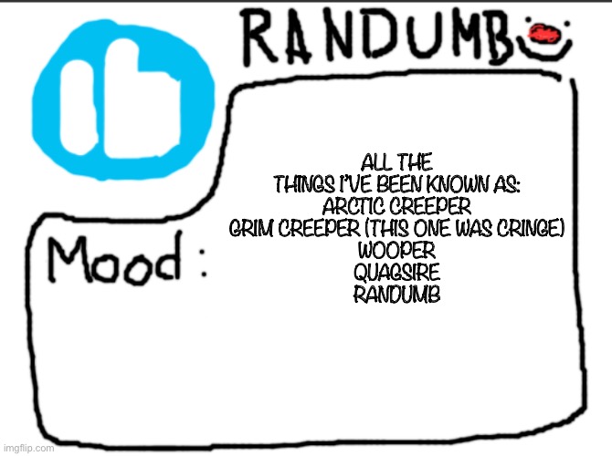 Randumb announcement | ALL THE THINGS I’VE BEEN KNOWN AS:
ARCTIC CREEPER
GRIM CREEPER (THIS ONE WAS CRINGE)
WOOPER
QUAGSIRE
RANDUMB | image tagged in randumb announcement | made w/ Imgflip meme maker