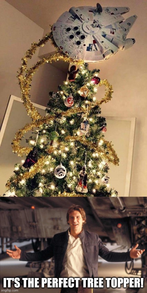 IT'S BIG TREE TOPPER | IT'S THE PERFECT TREE TOPPER! | image tagged in han solo new star wars movie,star wars,han solo,millennium falcon,christmas tree | made w/ Imgflip meme maker
