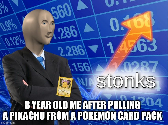 iM rIcH | 8 YEAR OLD ME AFTER PULLING A PIKACHU FROM A POKEMON CARD PACK | image tagged in stonks | made w/ Imgflip meme maker