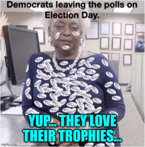 YUP... THEY LOVE THEIR TROPHIES... | made w/ Imgflip meme maker