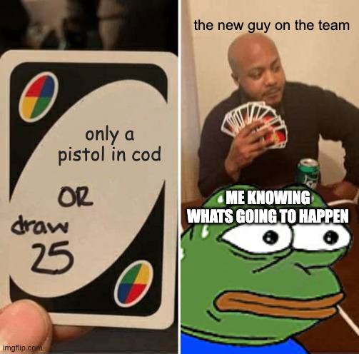 UNO Draw 25 Cards Meme | the new guy on the team; only a pistol in cod; ME KNOWING WHATS GOING TO HAPPEN | image tagged in memes,uno draw 25 cards | made w/ Imgflip meme maker