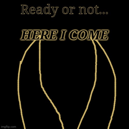 Ready or not... HERE I COME | made w/ Imgflip meme maker